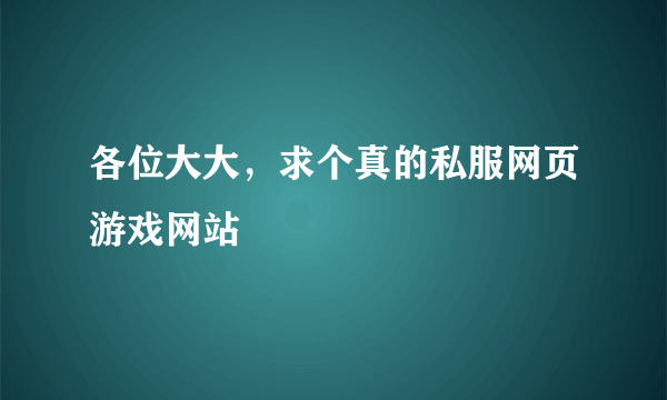 各位大大，求个真的私服网页游戏网站