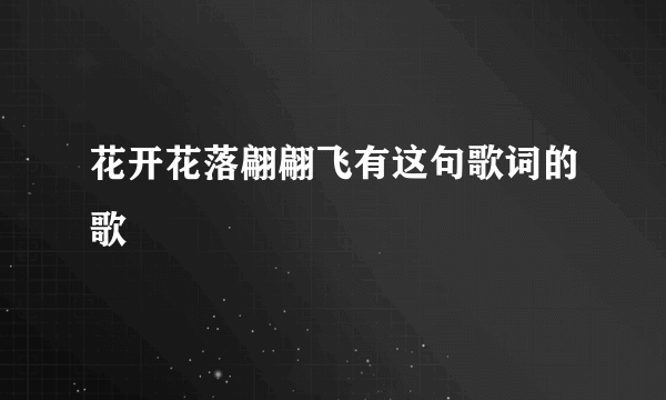 花开花落翩翩飞有这句歌词的歌