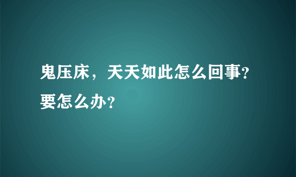 鬼压床，天天如此怎么回事？要怎么办？