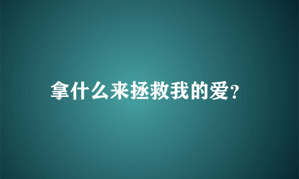 拿什么来拯救我的爱？