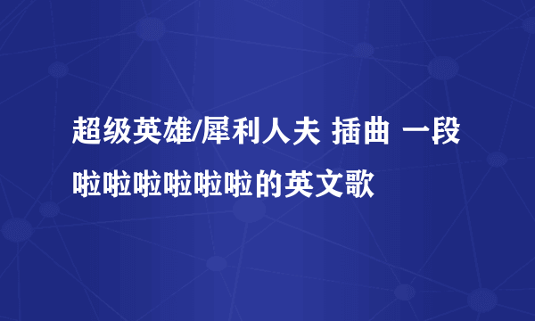 超级英雄/犀利人夫 插曲 一段啦啦啦啦啦啦的英文歌