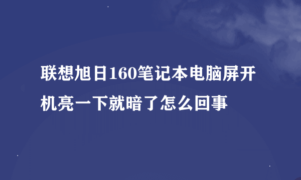 联想旭日160笔记本电脑屏开机亮一下就暗了怎么回事