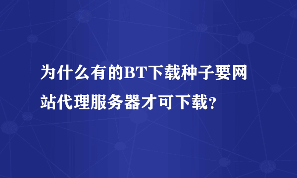 为什么有的BT下载种子要网站代理服务器才可下载？