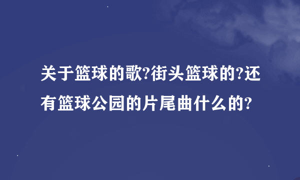 关于篮球的歌?街头篮球的?还有篮球公园的片尾曲什么的?