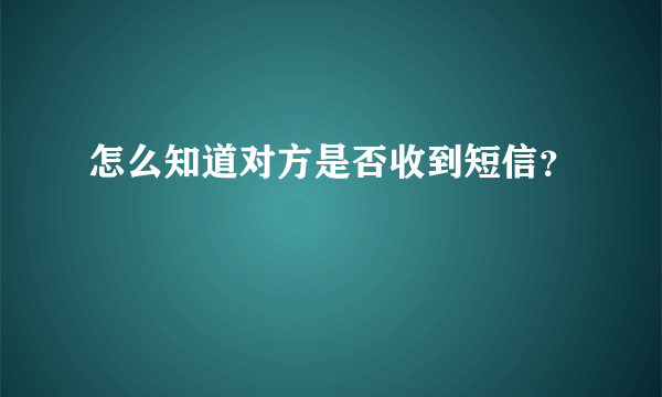 怎么知道对方是否收到短信？