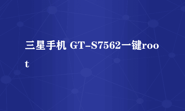 三星手机 GT-S7562一键root