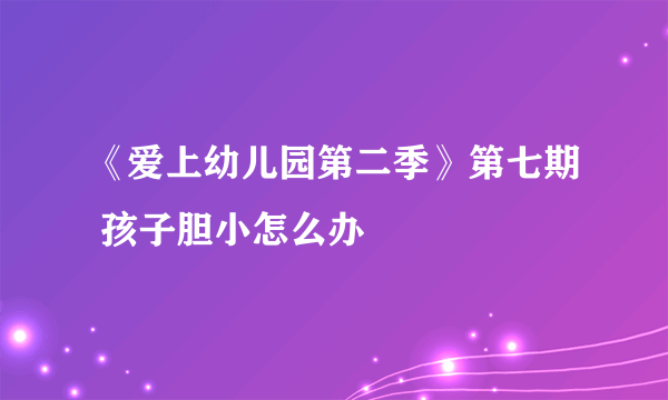 《爱上幼儿园第二季》第七期 孩子胆小怎么办