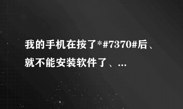 我的手机在按了*#7370#后、就不能安装软件了、为什么啊！求高手