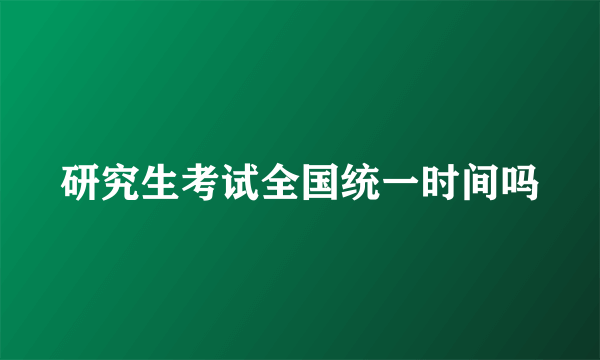 研究生考试全国统一时间吗