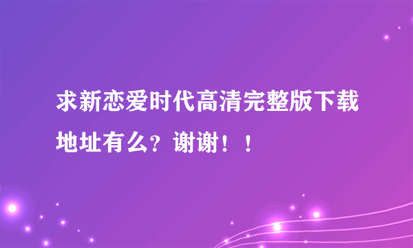 求新恋爱时代高清完整版下载地址有么？谢谢！！