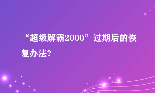 “超级解霸2000”过期后的恢复办法?