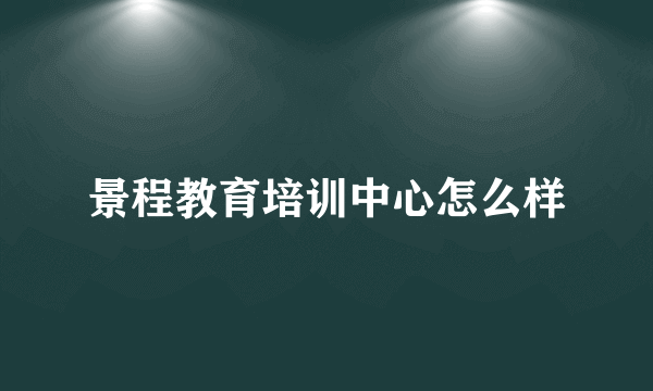 景程教育培训中心怎么样