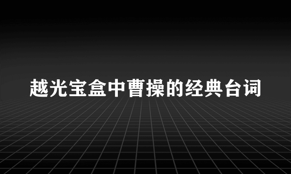 越光宝盒中曹操的经典台词