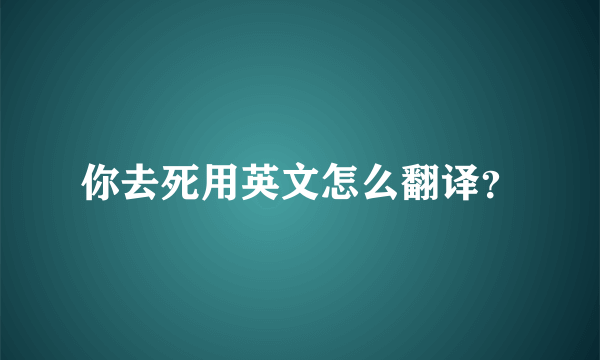 你去死用英文怎么翻译？