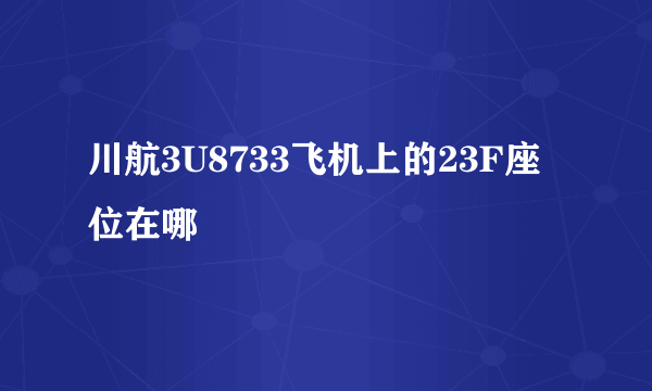 川航3U8733飞机上的23F座位在哪