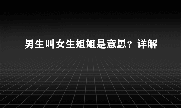 男生叫女生姐姐是意思？详解