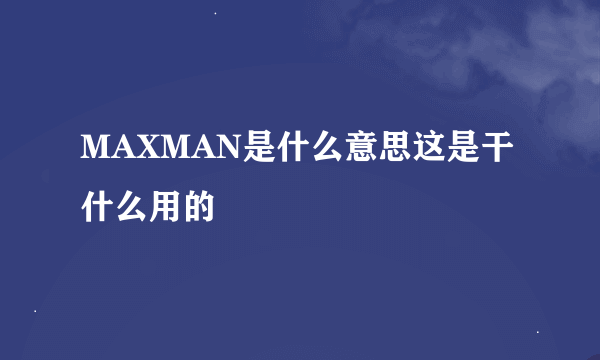 MAXMAN是什么意思这是干什么用的