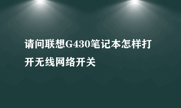 请问联想G430笔记本怎样打开无线网络开关