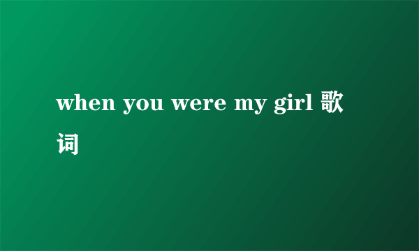 when you were my girl 歌词