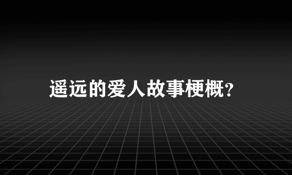 遥远的爱人故事梗概？