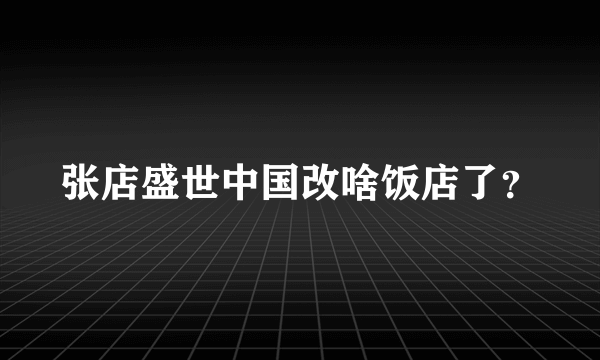 张店盛世中国改啥饭店了？