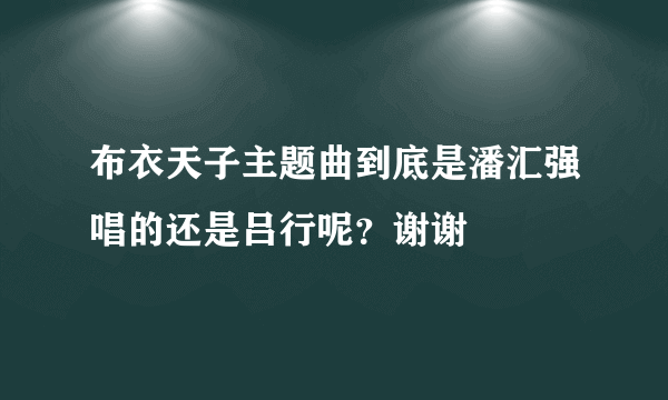 布衣天子主题曲到底是潘汇强唱的还是吕行呢？谢谢