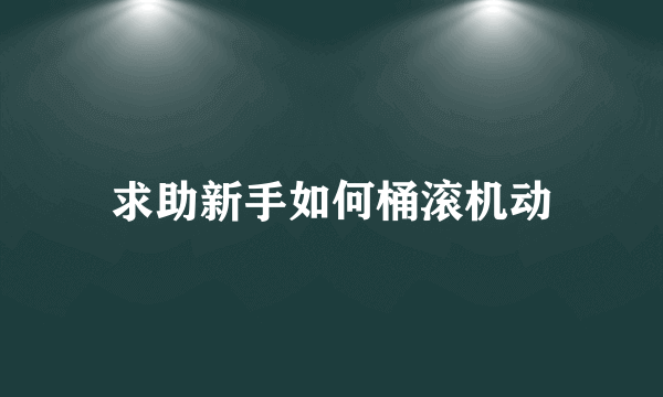 求助新手如何桶滚机动