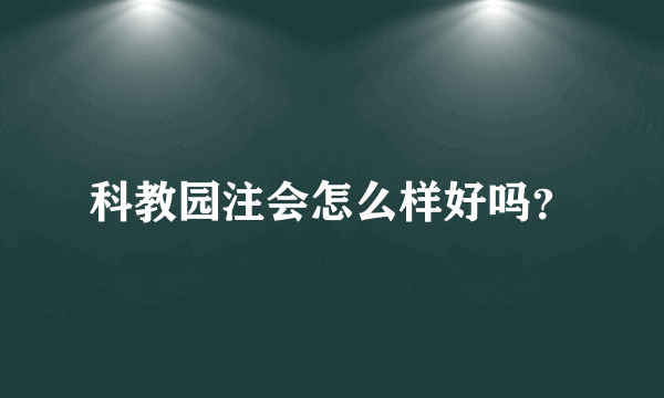 科教园注会怎么样好吗？