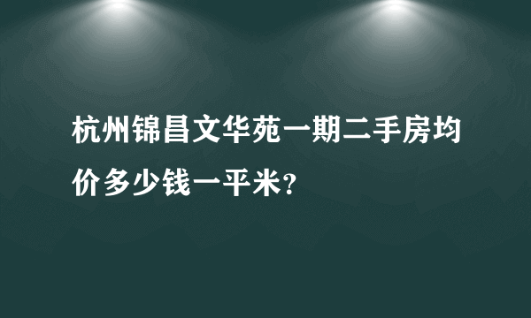 杭州锦昌文华苑一期二手房均价多少钱一平米？