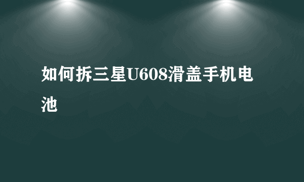 如何拆三星U608滑盖手机电池