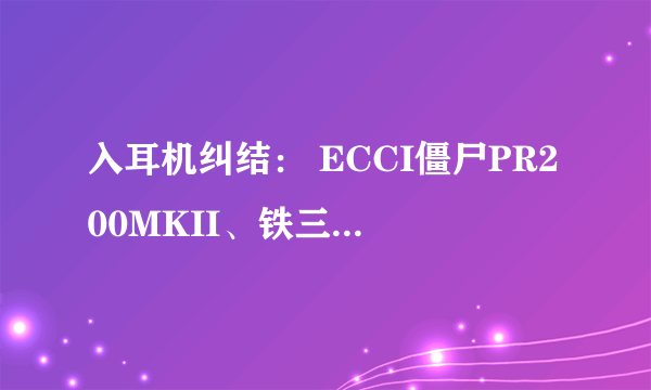 入耳机纠结： ECCI僵尸PR200MKII、铁三角CK500M 到底选哪个？