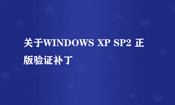 关于WINDOWS XP SP2 正版验证补丁