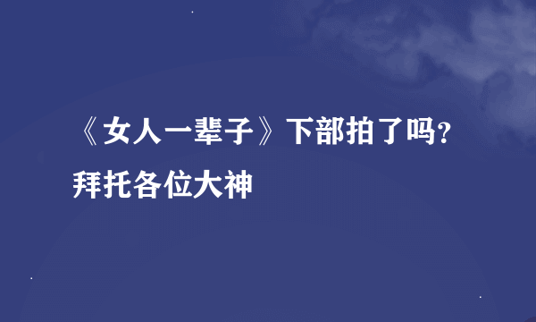 《女人一辈子》下部拍了吗？拜托各位大神