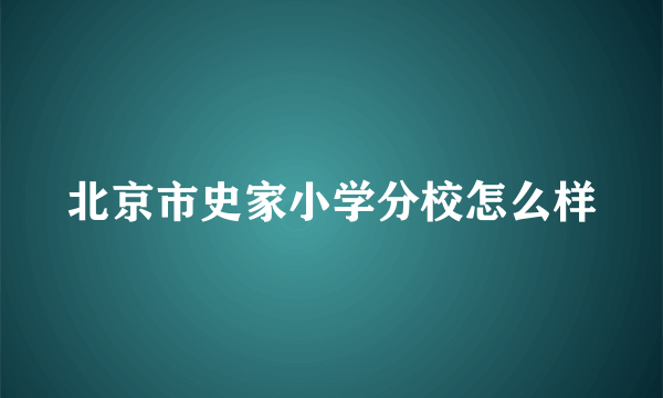 北京市史家小学分校怎么样