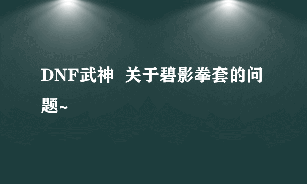 DNF武神  关于碧影拳套的问题~