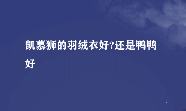 凯慕狮的羽绒衣好?还是鸭鸭好