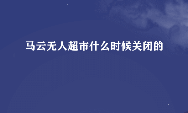 马云无人超市什么时候关闭的