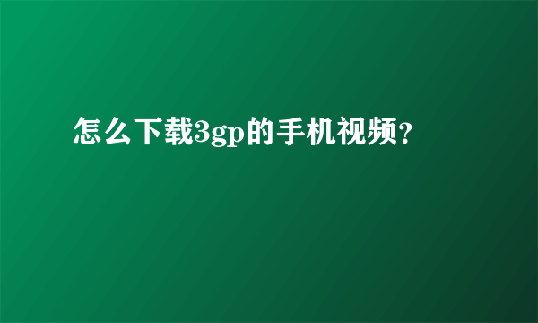 怎么下载3gp的手机视频？