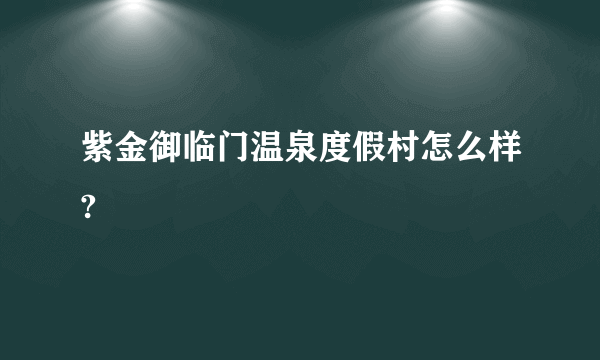 紫金御临门温泉度假村怎么样?