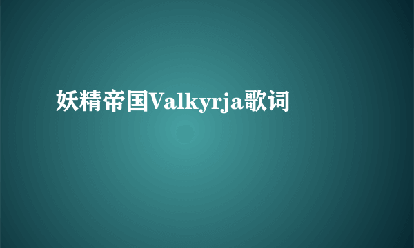 妖精帝国Valkyrja歌词