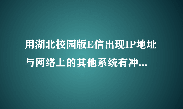 用湖北校园版E信出现IP地址与网络上的其他系统有冲突怎么办