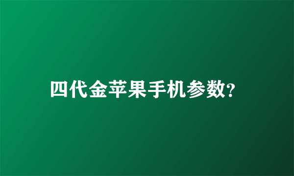 四代金苹果手机参数？