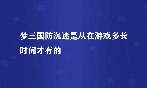 梦三国防沉迷是从在游戏多长时间才有的