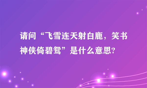 请问“飞雪连天射白鹿，笑书神侠倚碧鸳”是什么意思?