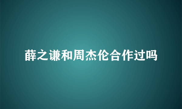 薛之谦和周杰伦合作过吗