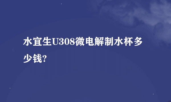 水宜生U308微电解制水杯多少钱?