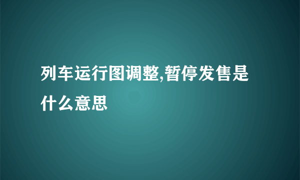 列车运行图调整,暂停发售是什么意思