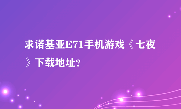 求诺基亚E71手机游戏《七夜》下载地址？