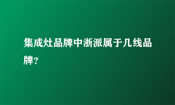 集成灶品牌中浙派属于几线品牌？