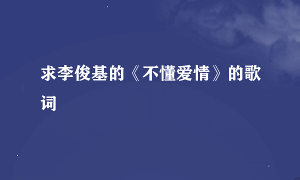 求李俊基的《不懂爱情》的歌词